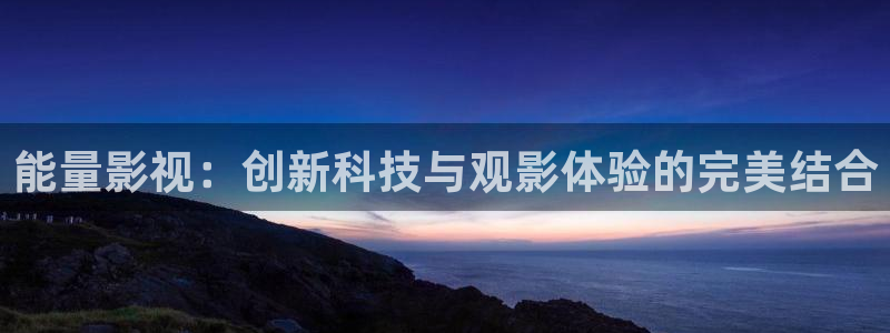 超碰露脸：能量影视：创新科技与观影体验的完美结合