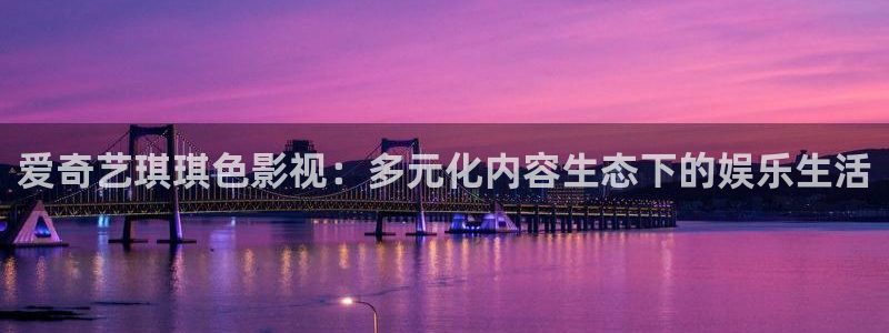 超碰在线5：爱奇艺琪琪色影视：多元化内容生态下的娱乐生活