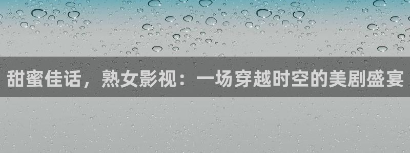 www,超碰在线：甜蜜佳话，熟女影视：一场穿越时空的美剧盛宴