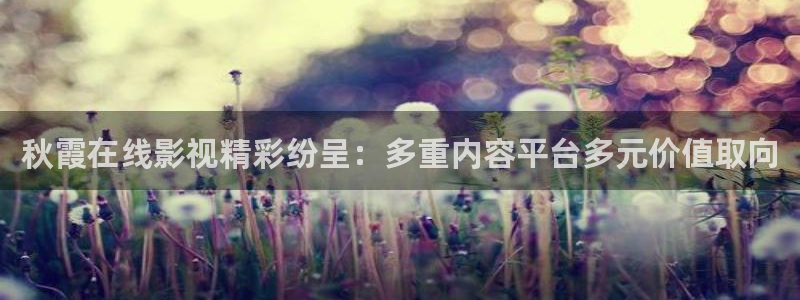 超碰总站：秋霞在线影视精彩纷呈：多重内容平台多元价值取向