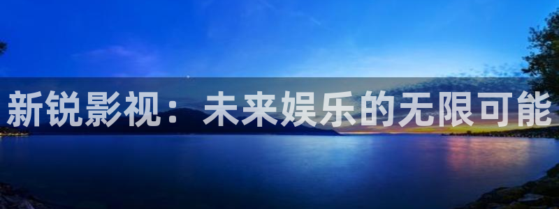 91在线超碰：新锐影视：未来娱乐的无限可能
