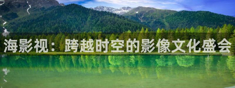 免费在线超碰：海影视：跨越时空的影像文化盛会