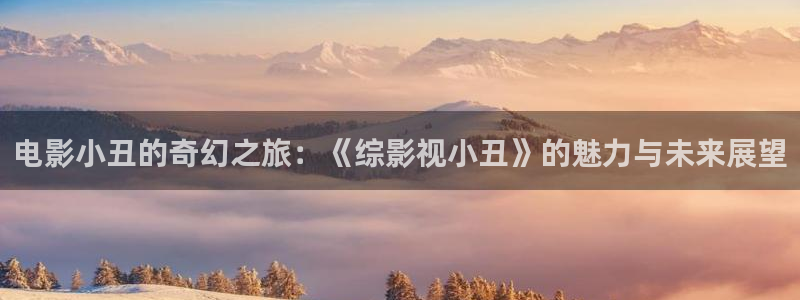 人人超碰国字幕观看97：电影小丑的奇幻之旅：《综影视小丑》的魅力与未来展望