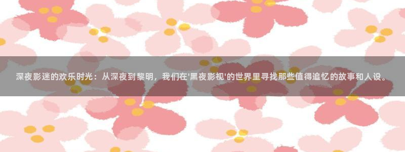 超碰在线人妻97：深夜影迷的欢乐时光：从深夜到黎明，我们在\'黑夜影视\'的世界里寻找那些值得追忆的故事和人设。
